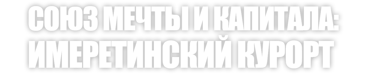 Союз мечты и капитала: Имеретинский курорт