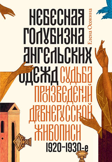 Обложка книги Елены Осокиной «Небесная голубизна ангельских одежд. Судьба произведений древнерусской живописи. 1920–1930-е годы» 