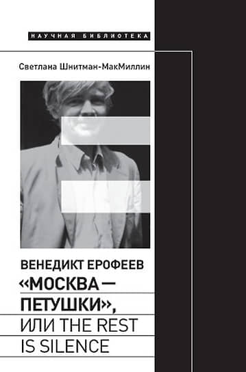 Светлана Шнитман-Макмиллин. Венедикт Ерофеев: «Москва—Петушки», или The rest is silence. М.: «Новое литературное обозрение», 2022