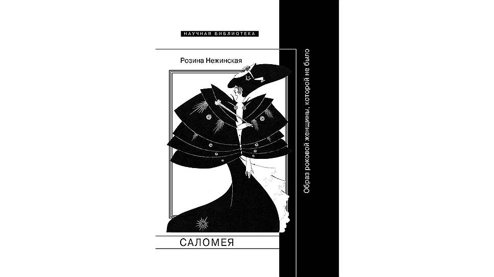 *Книга Розины Нежинской «Саломея. Образ роковой женщины, которой не было» вышла в издательстве НЛО. Перевод В. Третьякова
