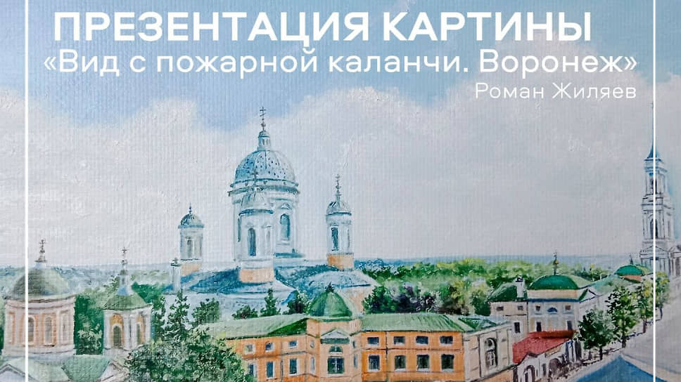 Афиша презентации картины художника Жиляева Романа «Вид с пожарной каланчи. Воронеж» 